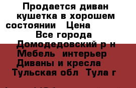 Продается диван-кушетка в хорошем состоянии › Цена ­ 2 000 - Все города, Домодедовский р-н Мебель, интерьер » Диваны и кресла   . Тульская обл.,Тула г.